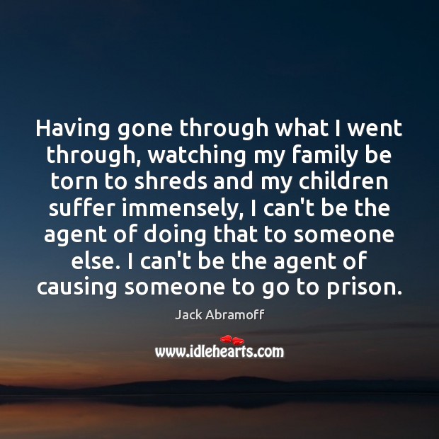 Having gone through what I went through, watching my family be torn Image