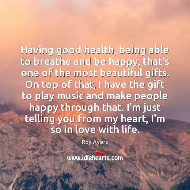 Having good health, being able to breathe and be happy, that’s one 
