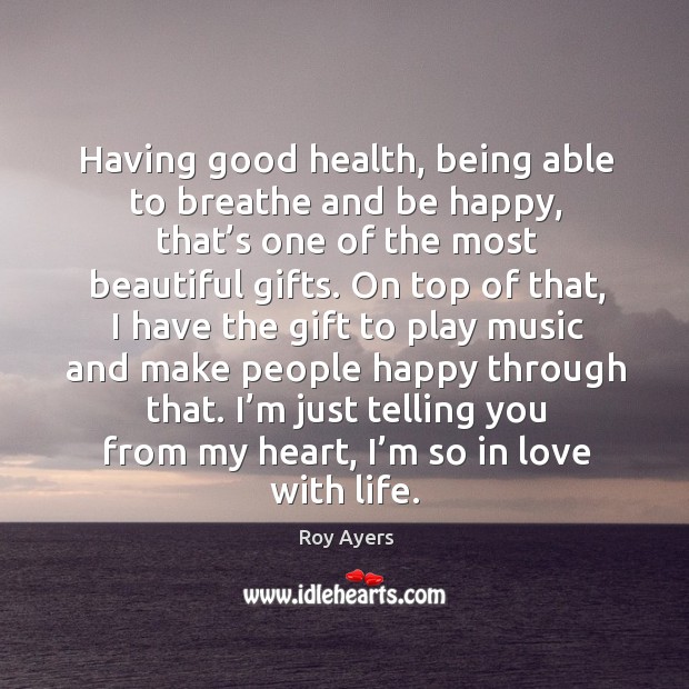 Having good health, being able to breathe and be happy, that’s one of the most beautiful gifts. Roy Ayers Picture Quote
