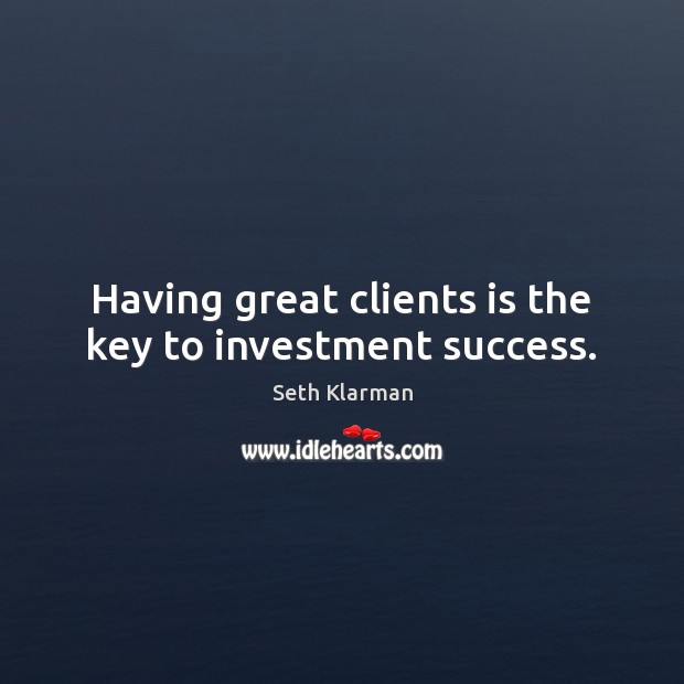 Having great clients is the key to investment success. 