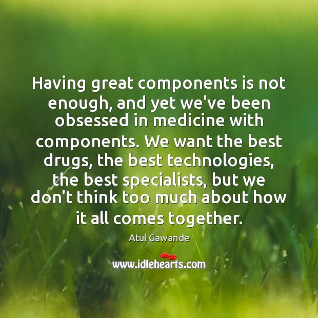 Having great components is not enough, and yet we’ve been obsessed in Atul Gawande Picture Quote
