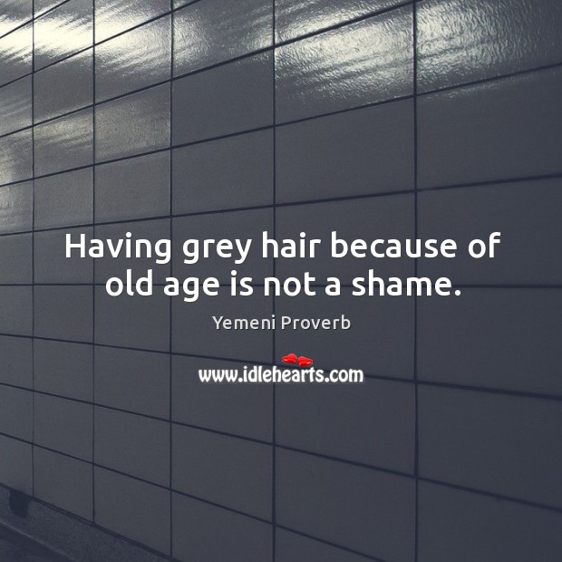 Having grey hair because of old age is not a shame. Yemeni Proverbs Image