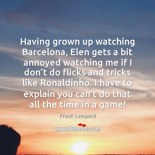 Having grown up watching Barcelona, Elen gets a bit annoyed watching me Frank Lampard Picture Quote