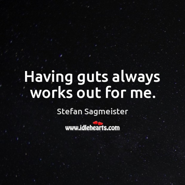 Having guts always works out for me. Stefan Sagmeister Picture Quote