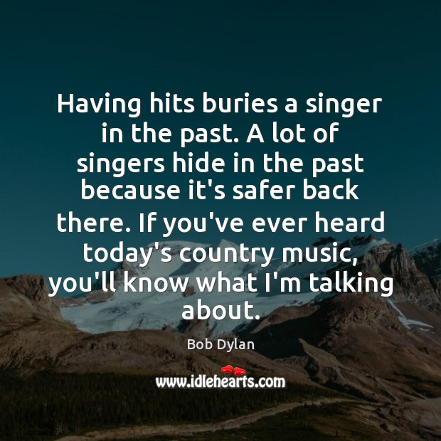 Having hits buries a singer in the past. A lot of singers Bob Dylan Picture Quote