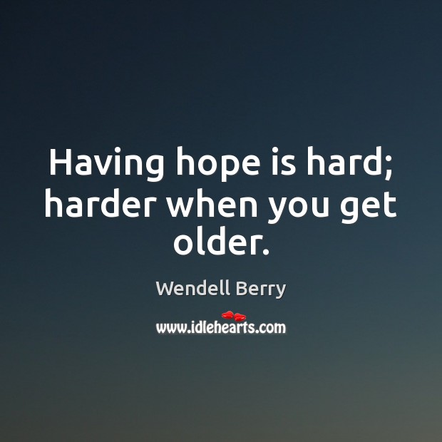 Having hope is hard; harder when you get older. Wendell Berry Picture Quote