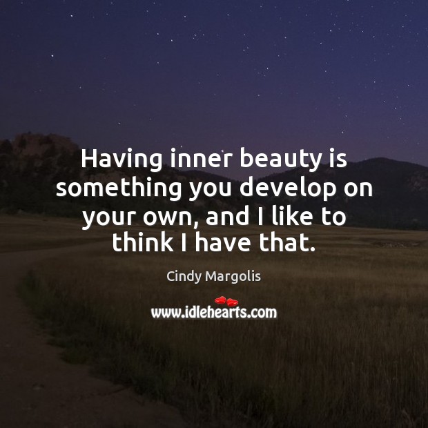Having inner beauty is something you develop on your own, and I like to think I have that. Cindy Margolis Picture Quote