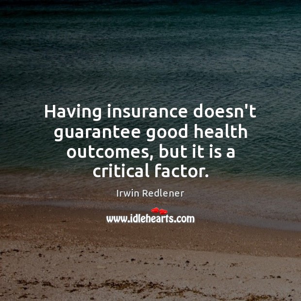 Having insurance doesn’t guarantee good health outcomes, but it is a critical factor. Irwin Redlener Picture Quote