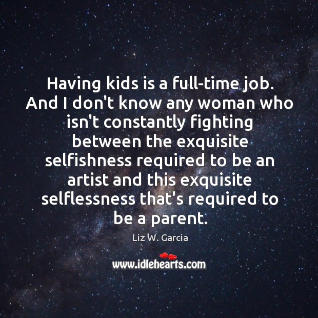 Having kids is a full-time job. And I don’t know any woman Liz W. Garcia Picture Quote