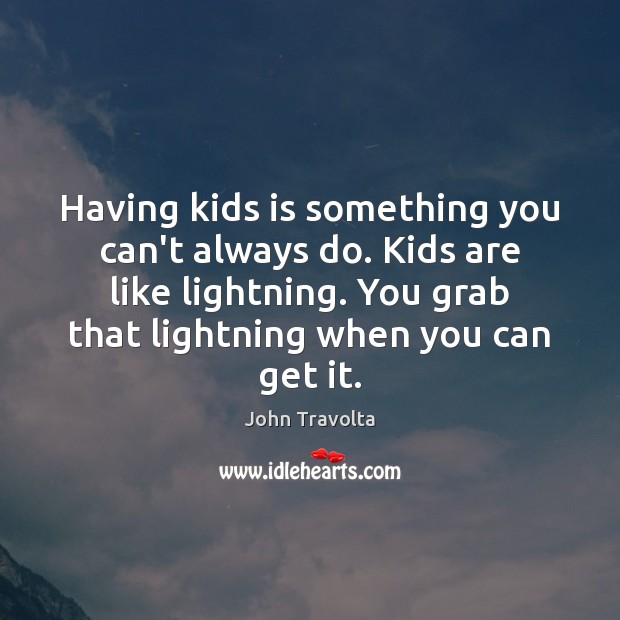 Having kids is something you can’t always do. Kids are like lightning. John Travolta Picture Quote