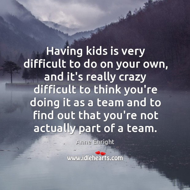 Having kids is very difficult to do on your own, and it’s Anne Enright Picture Quote