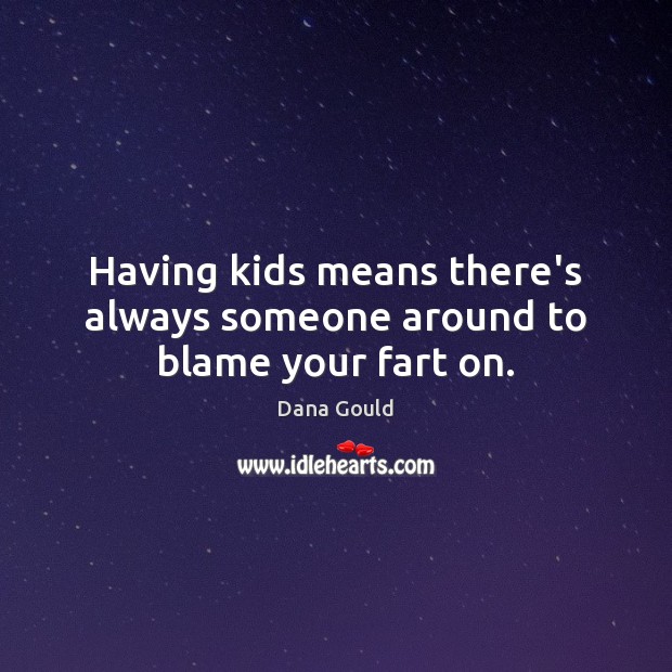Having kids means there’s always someone around to blame your fart on. Dana Gould Picture Quote