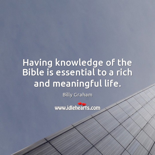 Having knowledge of the Bible is essential to a rich and meaningful life. Billy Graham Picture Quote