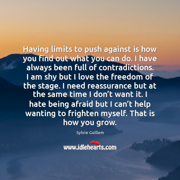 Having limits to push against is how you find out what you Sylvie Guillem Picture Quote