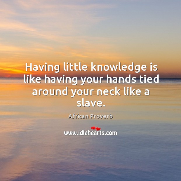 Having little knowledge is like having hands tied African Proverbs Image