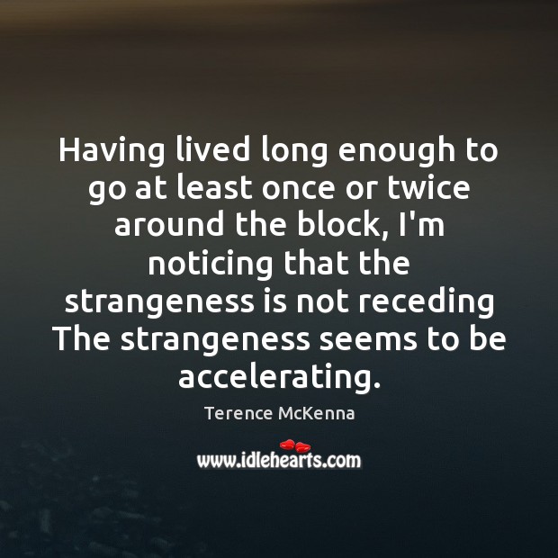 Having lived long enough to go at least once or twice around Terence McKenna Picture Quote