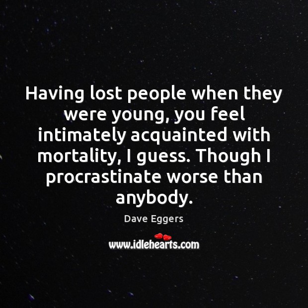 Having lost people when they were young, you feel intimately acquainted with Dave Eggers Picture Quote