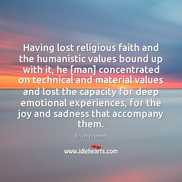 Having lost religious faith and the humanistic values bound up with it, Erich Fromm Picture Quote