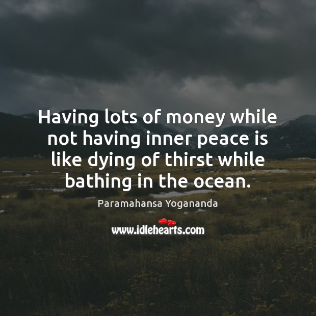 Having lots of money while not having inner peace is like dying Paramahansa Yogananda Picture Quote