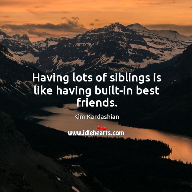 Having lots of siblings is like having built-in best friends. Kim Kardashian Picture Quote