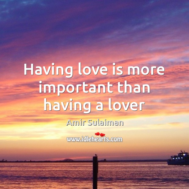 Having love is more important than having a lover Amir Sulaiman Picture Quote