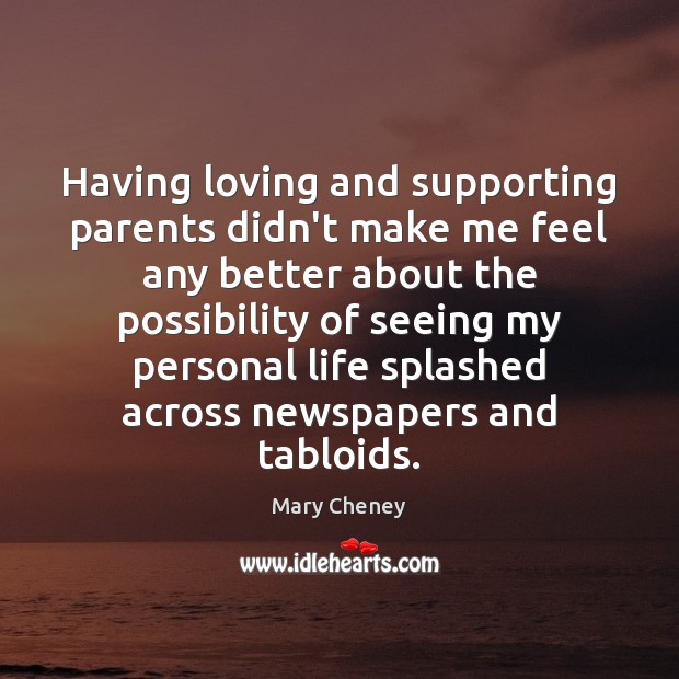 Having loving and supporting parents didn’t make me feel any better about Mary Cheney Picture Quote