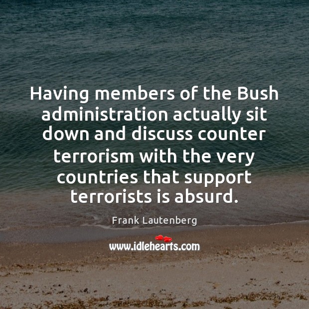 Having members of the Bush administration actually sit down and discuss counter Frank Lautenberg Picture Quote