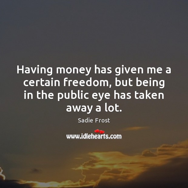 Having money has given me a certain freedom, but being in the Image
