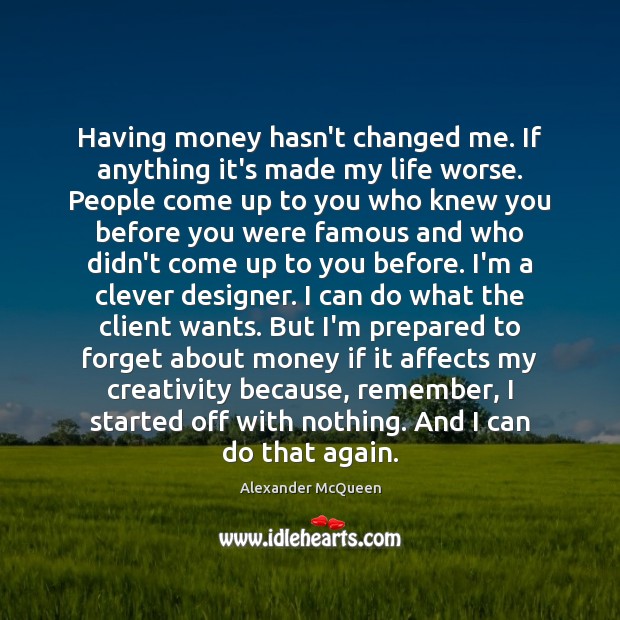 Having money hasn’t changed me. If anything it’s made my life worse. Image