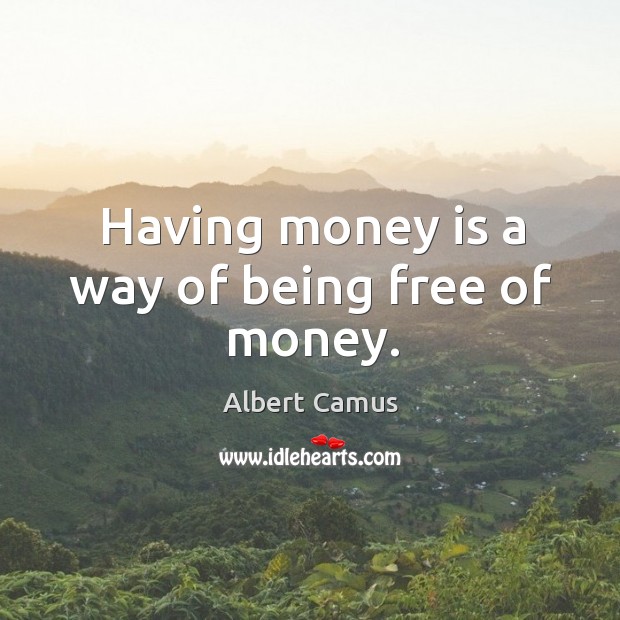 Having money is a way of being free of money. Albert Camus Picture Quote