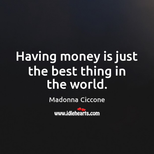 Having money is just the best thing in the world. Madonna Ciccone Picture Quote