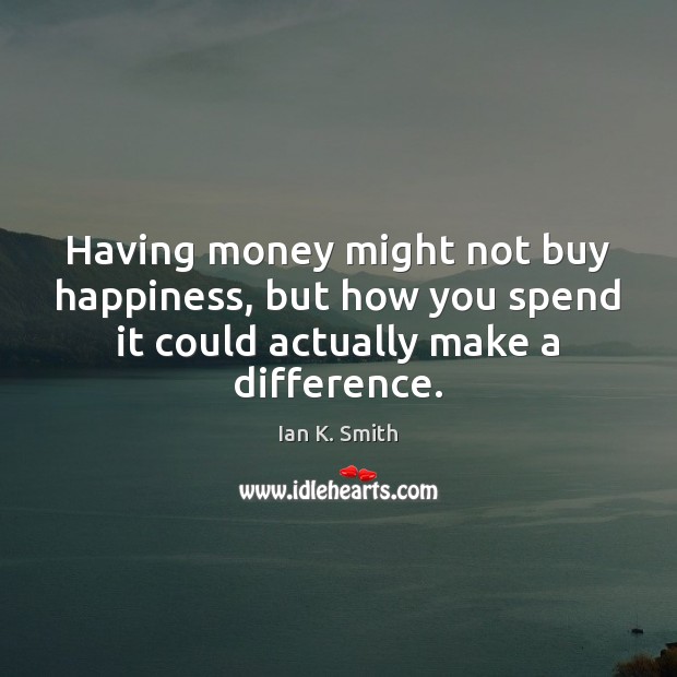 Having money might not buy happiness, but how you spend it could Ian K. Smith Picture Quote