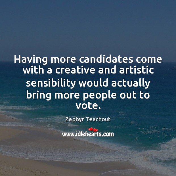Having more candidates come with a creative and artistic sensibility would actually Image