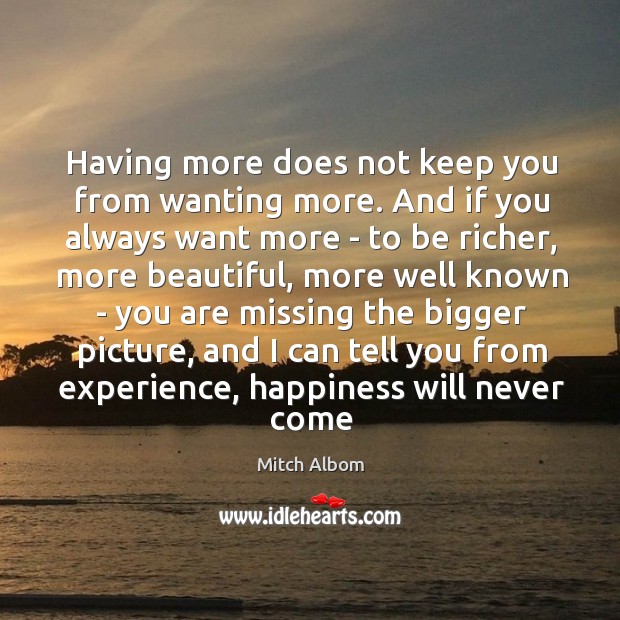 Having more does not keep you from wanting more. And if you Mitch Albom Picture Quote