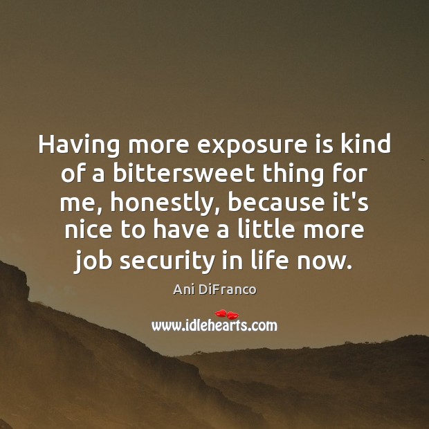 Having more exposure is kind of a bittersweet thing for me, honestly, Ani DiFranco Picture Quote