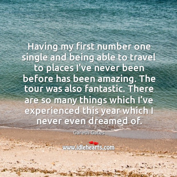 Having my first number one single and being able to travel to places I’ve never been before Gareth Gates Picture Quote
