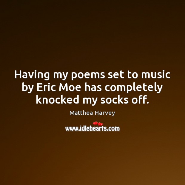 Having my poems set to music by Eric Moe has completely knocked my socks off. Matthea Harvey Picture Quote