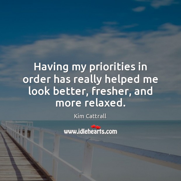 Having my priorities in order has really helped me look better, fresher, and more relaxed. Kim Cattrall Picture Quote