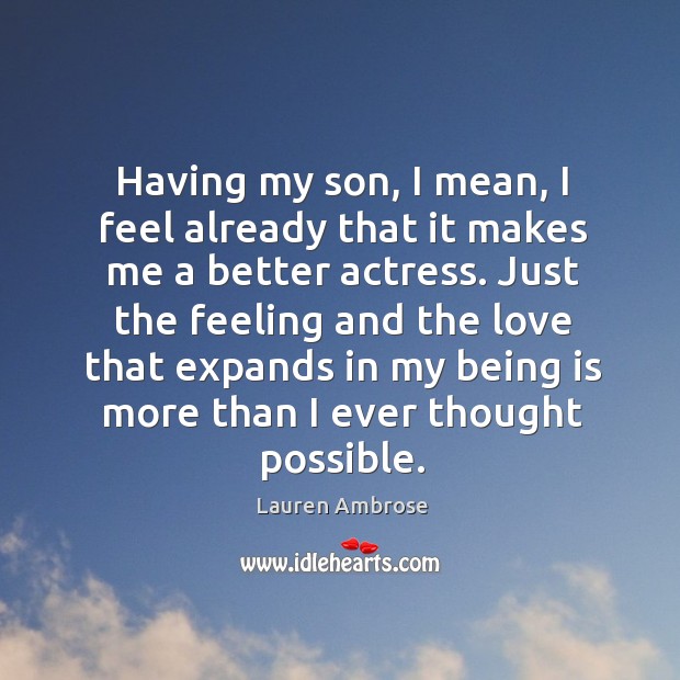 Having my son, I mean, I feel already that it makes me a better actress. Lauren Ambrose Picture Quote