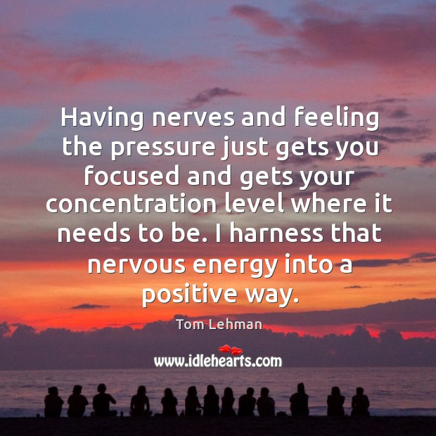 Having nerves and feeling the pressure just gets you focused and gets Tom Lehman Picture Quote