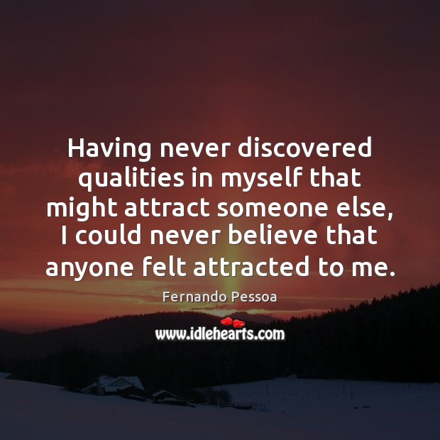 Having never discovered qualities in myself that might attract someone else, I Fernando Pessoa Picture Quote