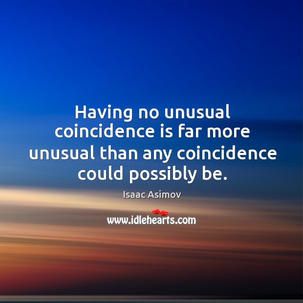 Having no unusual coincidence is far more unusual than any coincidence could possibly be. Image