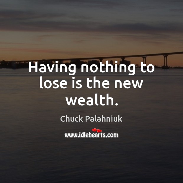 Having nothing to lose is the new wealth. Chuck Palahniuk Picture Quote