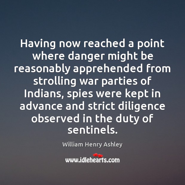 Having now reached a point where danger might be reasonably apprehended from William Henry Ashley Picture Quote