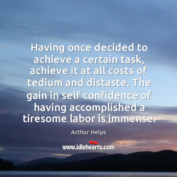 Having once decided to achieve a certain task, achieve it at all costs of tedium and distaste. Arthur Helps Picture Quote
