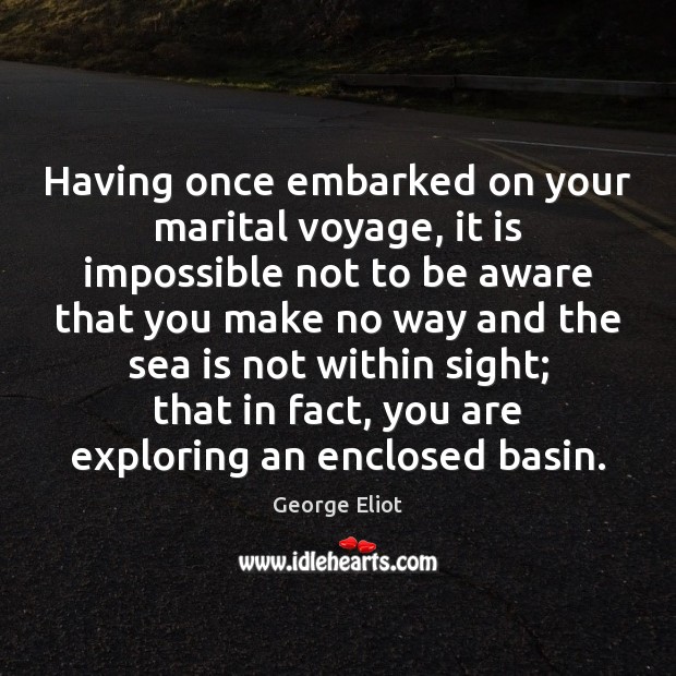 Having once embarked on your marital voyage, it is impossible not to George Eliot Picture Quote