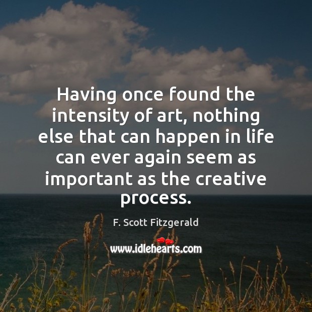 Having once found the intensity of art, nothing else that can happen F. Scott Fitzgerald Picture Quote