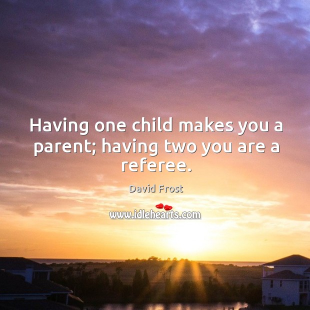 Having one child makes you a parent; having two you are a referee. David Frost Picture Quote