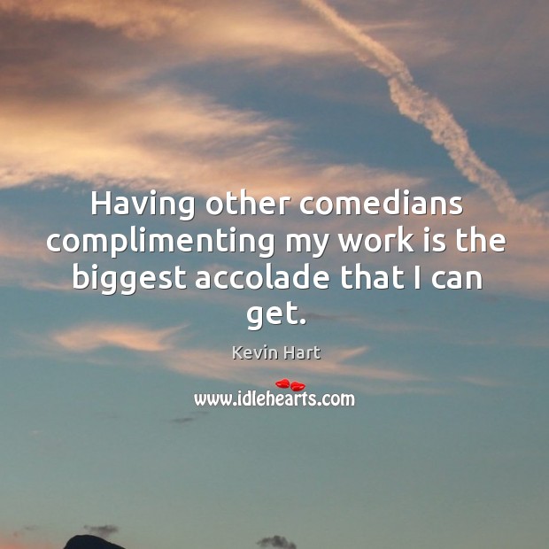 Having other comedians complimenting my work is the biggest accolade that I can get. Kevin Hart Picture Quote
