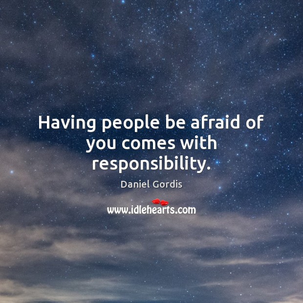 Having people be afraid of you comes with responsibility. Daniel Gordis Picture Quote